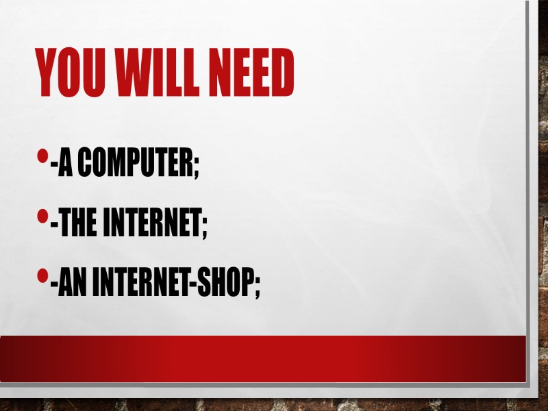 You will need -A computer; -the Internet; -an Internet-shop;